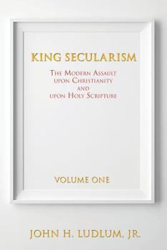 Paperback KING SECULARISM Volume 1: The Modern Assault Upon Christianity and Upon Holy Scripture Book