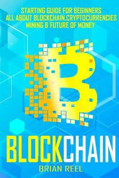 Blockchain: Starting Guide for Beginners, All about Blockchain, Cryptocurrencies, Mining and Future of Money