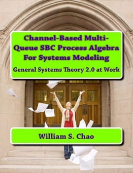 Paperback Channel-Based Multi-Queue SBC Process Algebra For Systems Modeling: General Systems Theory 2.0 at Work Book