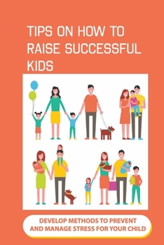 Paperback Tips On How To Raise Successful Kids: Develop Methods To Prevent And Manage Stress For Your Child: How To Raise A High Achieving Child Book