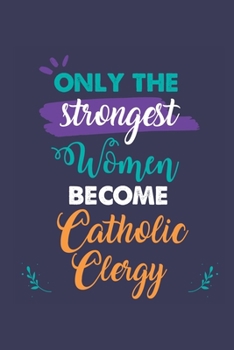 Only the Strongest Women Become Catholic Clergy: A 6x9 Inch Softcover Diary Notebook With 110 Blank Lined Pages. Journal for Catholic Clergy and ... Retirement Present for Catholic Clergy Women.