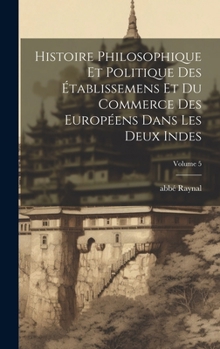 Hardcover Histoire philosophique et politique des établissemens et du commerce des Européens dans les deux Indes; Volume 5 [French] Book