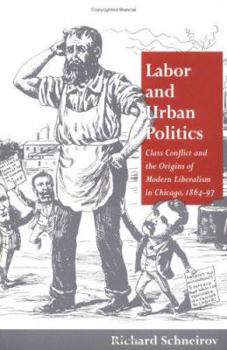 Paperback Labor and Urban Politics: Class Conflict and the Origins of Modern Liberalism in Chicago, 1864-97 Book