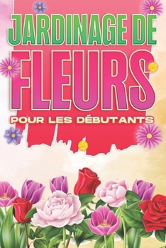 Jardinage de fleurs pour les débutants: Maison et jardinage #2 (French Edition)