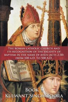 Paperback The Roman Catholic Church and Its Recognition of the Validity of Baptism in the Name of Jesus (Acts 2: 38) from 100 A.D. to 500 A.D. Book