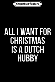 Composition Notebook: All I Want For Christmas Is A Dutch Hubby  Journal/Notebook Blank Lined Ruled 6x9 100 Pages