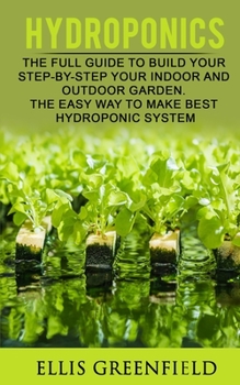 Paperback Hydroponics: The Full Guide to Build Step by Step Your Indoor and Outdoor Garden. the Easy Way to Make the Best Hydroponic System. Book