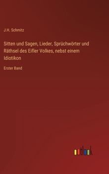 Sitten und Sagen, Lieder, Sprüchwörter und Räthsel des Eifler Volkes, nebst einem Idiotikon: Erster Band
