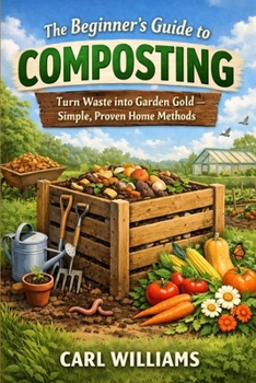 The Beginner’s Guide to Composting: Turn Waste into Garden Gold – Simple, Proven Home Methods