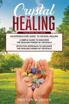 Paperback Crystal Healing: 3 in 1: Introductory Guide+ Simple Guide + Effective approach to uncover the healing power of Crystals Book