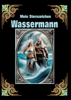 Wassermann. mein Sternzeichen: Geboren im Zeichen des Wassermanns. Meine Eigenschaften und Charakterzüge, meine Stärken und Schwächen, meine ... und historische Ereignisse (German Edition)