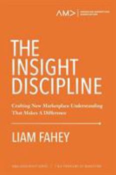 Paperback The Insight Discipline: Crafting New Marketplace Understanding That Makes A Difference Book