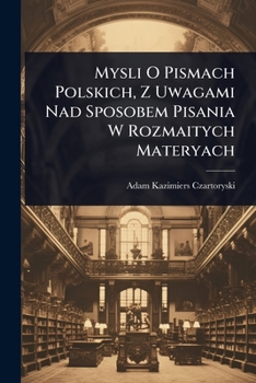 Paperback Mysli O Pismach Polskich, Z Uwagami Nad Sposobem Pisania W Rozmaitych Materyach [Polish] Book
