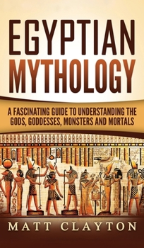 Egyptian Mythology: A Fascinating Guide to Understanding the Gods, Goddesses, Monsters, and Mortals - Book #1 of the Egyptian Mythology