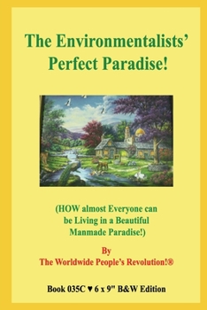 The Environmentalists’ Perfect Paradise!: (HOW almost Everyone can be Living in a Beautiful Manmade Paradise!)