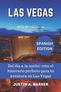 Guía de viaje de Las Vegas 2024: Del día a la noche: crea el itinerario perfecto para tu aventura en Las Vegas (Spanish Edition)