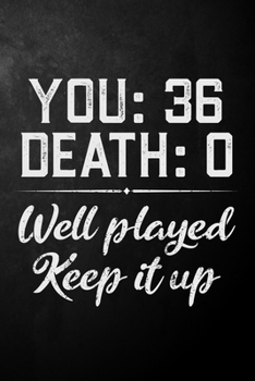 You 36 Death 0 Well Played Keep It Up: Funny 36th Birthday Gift Journal / Notebook / Diary / 36 Year Old Card Alternative ( 6 x 9 - 120 Blank Lined Pages )