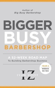 Bigger Busy Barbershop: Ivan Zoot's 52 Week Road Map to Building Barbershop Business - Year 2, Weeks 53 through 104