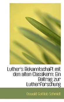 Luther's Bekanntschaft Mit Den Alten Classikern : Ein Beitrag zur Lutherforschung