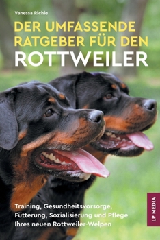 Paperback Der Umfassende Ratgeber Für Den Rottweiler: Training, Gesundheitsvorsorge, Fütterung, Sozialisierung und Pflege Ihres Neuen Rottweiler-Welpen [German] Book