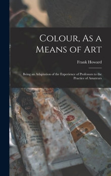 Hardcover Colour, As a Means of Art: Being an Adaptation of the Experience of Professors to the Practice of Amateurs Book