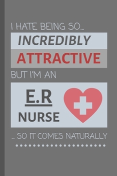 I Hate Being So Incredibly Attractive But I'm An ER Nurse... So It Comes Naturally!: Funny Notebook / Lined Journal Gift Idea for Work