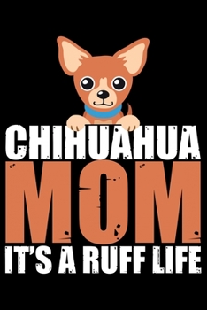 Paperback Chihuahua Mom It's A Ruff Life: Cool Chihuahua Journal Notebook - Chihuahua Lover Gifts - Funny Chihuahua Lover Notebook Journal - Chihuahua Dog Owner Book