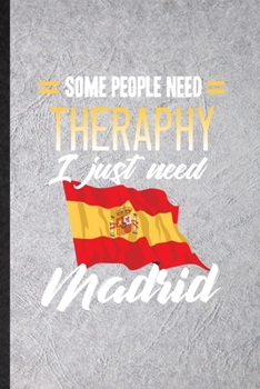 Some People Need Therapy I Just Need Madrid: Funny Blank Lined Notebook/ Journal For Spain Tourist, World Traveler Visitor, Inspirational Saying ... Birthday Gift Idea Cute Ruled 6x9 110 Pages