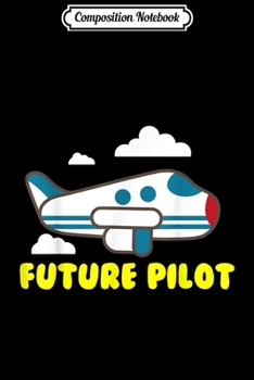 Composition Notebook: Cute Future Pilot - Cool Present For Men And Women  Journal/Notebook Blank Lined Ruled 6x9 100 Pages
