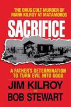 Paperback Sacrifice: The Tragic Cult Murder of Mark Kilroy in Matamoros: A Father's Determination to Turn Evil Into Good Book