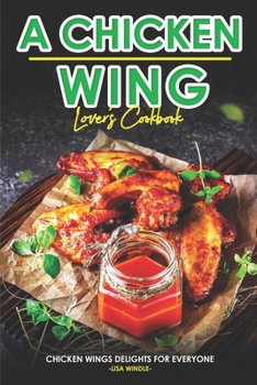 Paperback A Chicken Wing Lover's Cookbook: Chicken Wings Delights For Everyone Book