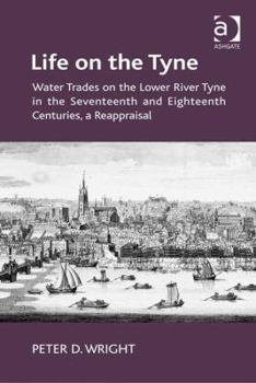 Hardcover Life on the Tyne: Water Trades on the Lower River Tyne in the Seventeenth and Eighteenth Centuries, a Reappraisal Book