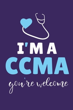 I'm A CCMA You're Welcome: Blank Lined Notebook Journal: Gifts for CCMA Certified Clinical Medical Assistant Registered EMT EMS Student School 6x9 | 110 Pages | Plain White Paper | Soft Cover Book