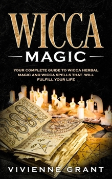 Paperback Wicca Magic: Your Complete Guide to Wicca Herbal Magic and Wicca Spells That Will Fulfill Your Life Book