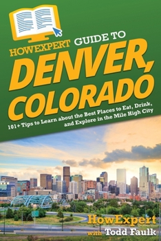 Paperback HowExpert Guide to Denver, Colorado: 101+ Tips to Learn about the Best Places to Eat, Drink, and Explore in the Mile High City Book