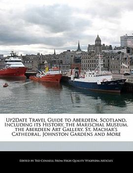 Up2date Travel Guide to Aberdeen, Scotland, Including Its History, the Marischal Museum, the Aberdeen Art Gallery, St MacHar's Cathedral, Johnston G