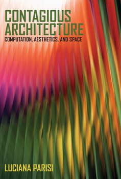 Contagious Architecture: Computation, Aesthetics, and Space - Book  of the Technologies of Lived Abstraction