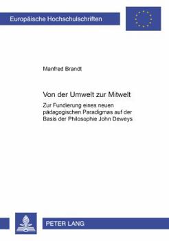 Von Der Umwelt Zur Mitwelt: Zur Fundierung Eines Neuen Paedagogischen Paradigmas Auf Der Basis Der Philosophie John Deweys