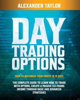 Paperback DAY TRADING OPTIONS: HOW TO MAXIMIZE YOUR PROFIT IN 19 DAYS. THE COMPLETE GUIDE TO LEARN HOW TO TRADE WITH OPTIONS, CREATE A PASSIVE SIX-FIGURE INCOME THROUGH BASIC AND ADVANCED STRATEGIES Book