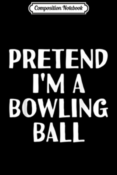 Composition Notebook: PRETEND I'M A BOWLING BALL Funny Halloween DIY Costume Journal/Notebook Blank Lined Ruled 6x9 100 Pages