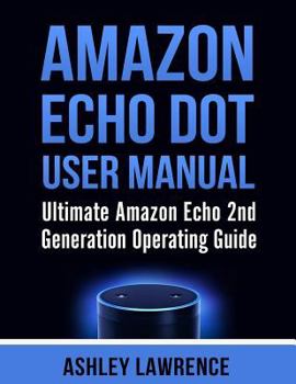 Paperback Amazon Echo Dot User Manual: Ultimate Amazon Echo 2nd Generation Operating Guide (amazon echo alexa, amazon echo white, amazon echo black) Book