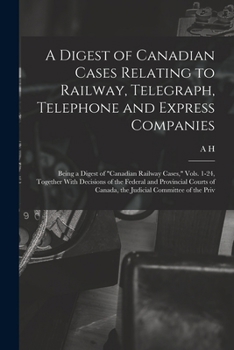 Paperback A Digest of Canadian Cases Relating to Railway, Telegraph, Telephone and Express Companies: Being a Digest of "Canadian Railway Cases," Vols. 1-24, To Book