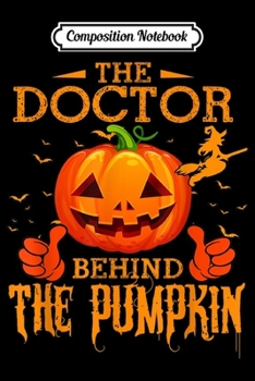 Composition Notebook: Mens The Doctor Behind The Pumpkin Funny Halloween  Journal/Notebook Blank Lined Ruled 6x9 100 Pages
