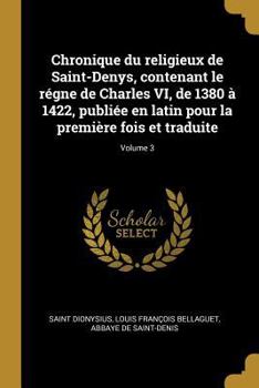 Paperback Chronique du religieux de Saint-Denys, contenant le régne de Charles VI, de 1380 à 1422, publiée en latin pour la première fois et traduite; Volume 3 [French] Book