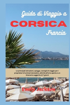 Guida di viaggio a Corsica Francia: Le principali attrazioni, spiagge, consigli di viaggio per i proprietari di animali domestici, attività all'aria a
