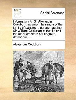 Paperback Information for Sir Alexander Cockburn, Apparent Heir-Male of the Family of Langtoun, Pursuer, Against Sir William Cockburn of That Ilk and the Other Book