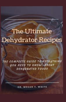 Paperback The Ultimate Dehydrator Recipes: The Complete Guide To Everything You Need To Know About Dehydrated Foods Book