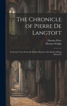 Hardcover The Chronicle of Pierre De Langtoft: In French Verse From the Earliest Period to the Death of King Edward I Book