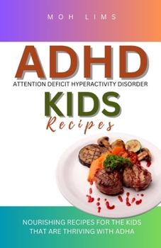 ADHD KIDS RECIPES: Nourishing Minds For The Kids That are Thriving with ADHD
