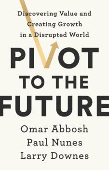 Hardcover Pivot to the Future: Discovering Value and Creating Growth in a Disrupted World Book